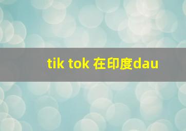 tik tok 在印度dau